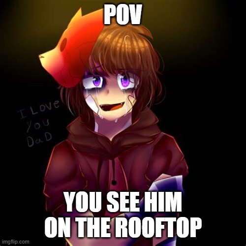 sad rp (no erp) | POV; YOU SEE HIM ON THE ROOFTOP | made w/ Imgflip meme maker