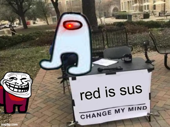 RED!!!!!!!!!!!!!!! | red is sus | image tagged in memes,change my mind | made w/ Imgflip meme maker