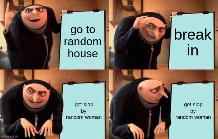 Gru's Plan | go to random house; break in; get slap by random woman; get slap by random woman | image tagged in memes,gru's plan | made w/ Imgflip meme maker