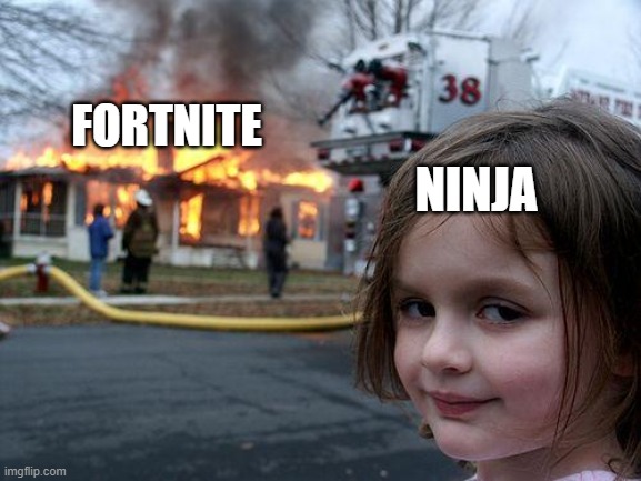 ninja actually sucks | NINJA; FORTNITE | image tagged in memes,disaster girl | made w/ Imgflip meme maker