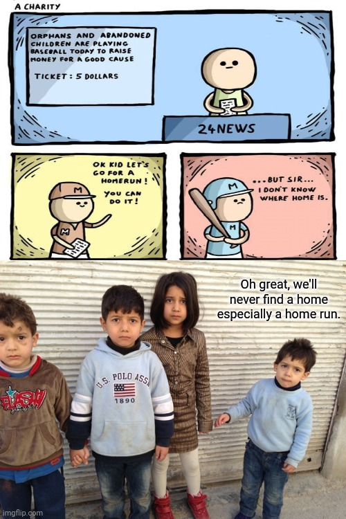 Orphans | Oh great, we'll never find a home especially a home run. | image tagged in syrian orphans,memes,meme,home,comic,dark humor | made w/ Imgflip meme maker