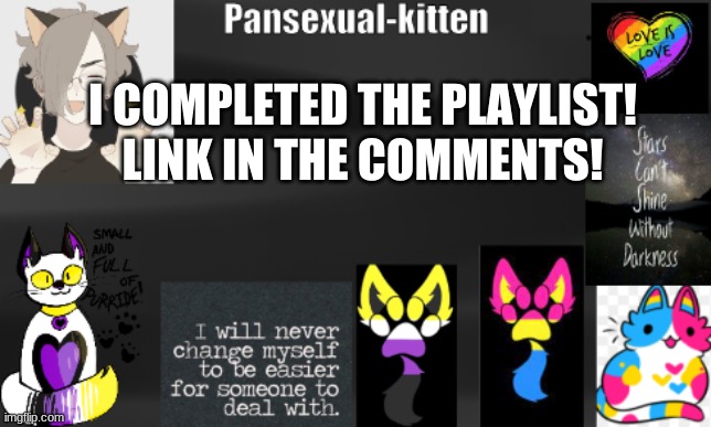 if you have any song suggestions and/or opinions on the playlist then tell me | I COMPLETED THE PLAYLIST!
LINK IN THE COMMENTS! | image tagged in -pansexual-kitten-,be gay do crime | made w/ Imgflip meme maker