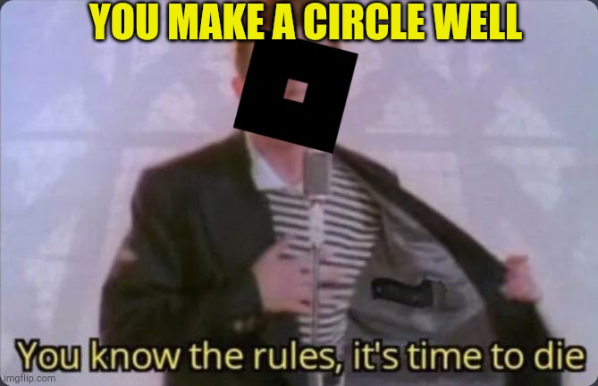 Roblox | YOU MAKE A CIRCLE WELL | image tagged in you know the rules it's time to die | made w/ Imgflip meme maker