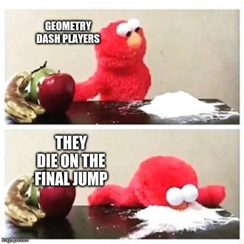 can anyone relate | GEOMETRY DASH PLAYERS; THEY DIE ON THE FINAL JUMP | image tagged in elmo cocaine | made w/ Imgflip meme maker