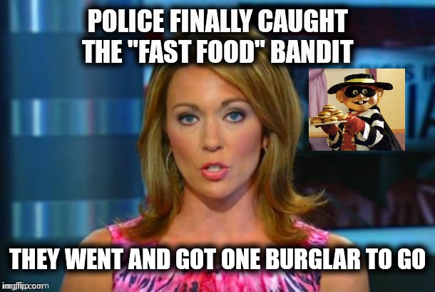 Real News Network | POLICE FINALLY CAUGHT THE "FAST FOOD" BANDIT THEY WENT AND GOT ONE BURGLAR TO GO | image tagged in real news network | made w/ Imgflip meme maker