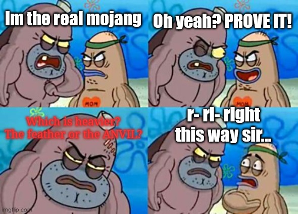 *confusion* |  Oh yeah? PROVE IT! Im the real mojang; r- ri- right this way sir... Which is heavier? The feather or the ANVIL? | image tagged in memes,how tough are you | made w/ Imgflip meme maker