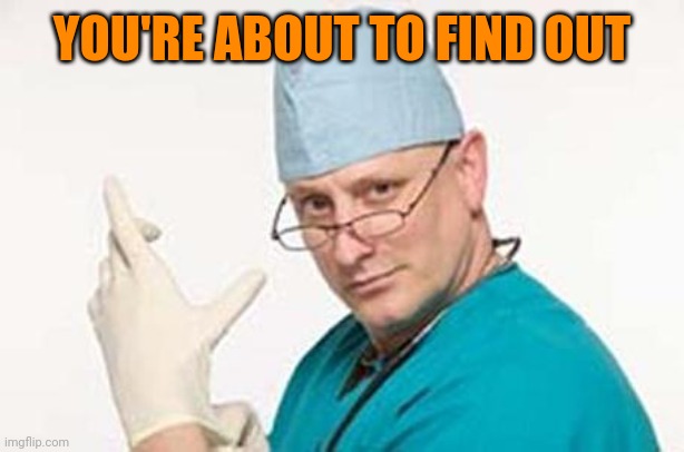 Proctologist | YOU'RE ABOUT TO FIND OUT | image tagged in proctologist | made w/ Imgflip meme maker