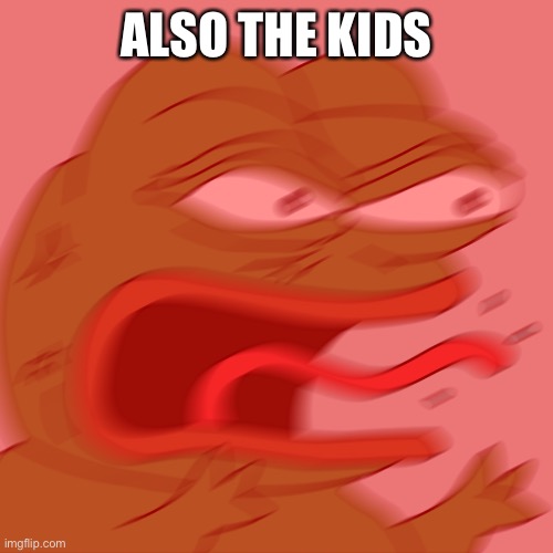 Rage Pepe | ALSO THE KIDS | image tagged in rage pepe | made w/ Imgflip meme maker