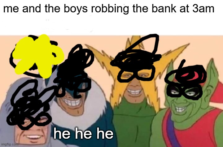 i tried to draw the criminal hats but I'm bad at drawing the bag and hat | me and the boys robbing the bank at 3am; he he he | image tagged in memes,me and the boys | made w/ Imgflip meme maker