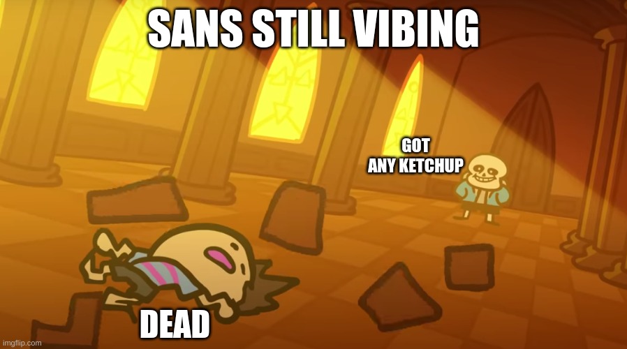 SANS STILL VIBING; GOT ANY KETCHUP; DEAD | image tagged in sans undertale,ketchup | made w/ Imgflip meme maker