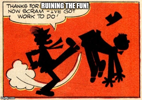 Thanks for ruining the fun now scram I got work to do | image tagged in thanks for ruining the fun now scram i got work to do | made w/ Imgflip meme maker
