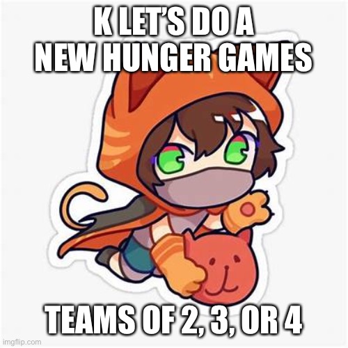 K LET’S DO A NEW HUNGER GAMES; TEAMS OF 2, 3, OR 4 | made w/ Imgflip meme maker