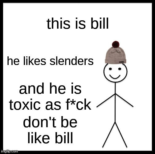 E | this is bill; he likes slenders; and he is toxic as f*ck; don't be like bill | image tagged in memes,be like bill | made w/ Imgflip meme maker