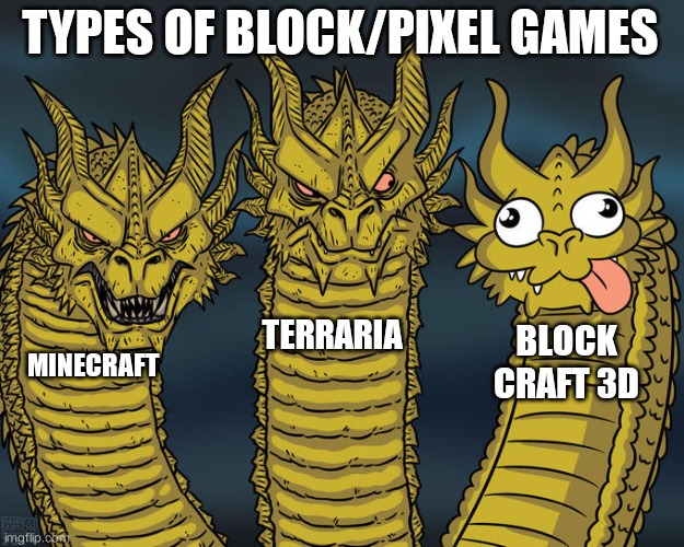 block craft 3d kinda cringe | TYPES OF BLOCK/PIXEL GAMES; TERRARIA; BLOCK CRAFT 3D; MINECRAFT | image tagged in three-headed dragon | made w/ Imgflip meme maker