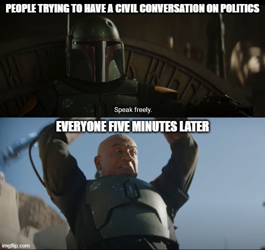 PEOPLE TRYING TO HAVE A CIVIL CONVERSATION ON POLITICS; EVERYONE FIVE MINUTES LATER | image tagged in boba fett speak freely,boba fett with weapon | made w/ Imgflip meme maker