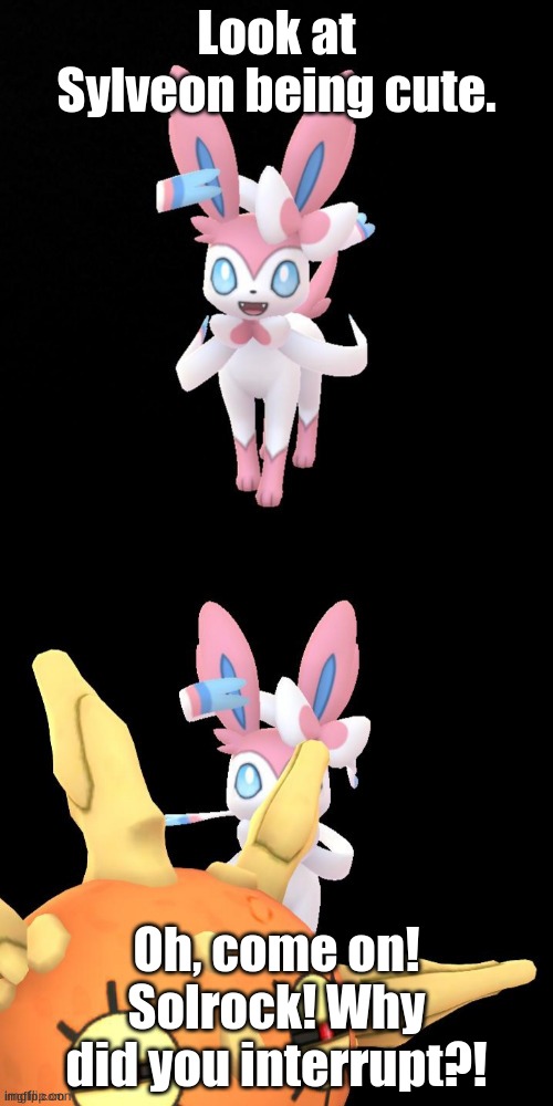 Solrock interrupts | Look at Sylveon being cute. Oh, come on! Solrock! Why did you interrupt?! | image tagged in solrock interrupts | made w/ Imgflip meme maker