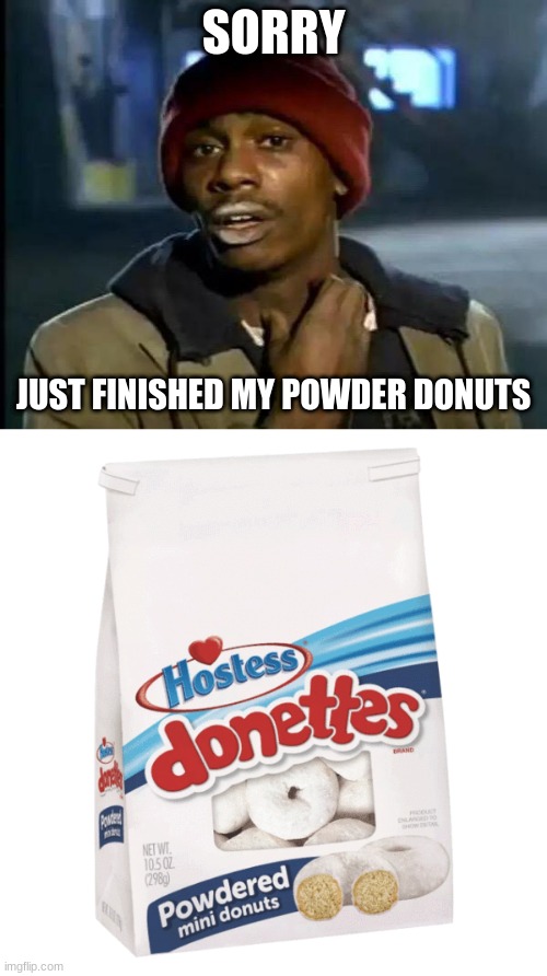 No crack here | SORRY; JUST FINISHED MY POWDER DONUTS | image tagged in memes,y'all got any more of that | made w/ Imgflip meme maker