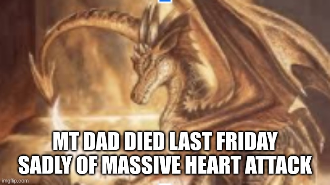 reading dragon | MT DAD DIED LAST FRIDAY SADLY OF MASSIVE HEART ATTACK | image tagged in reading dragon | made w/ Imgflip meme maker