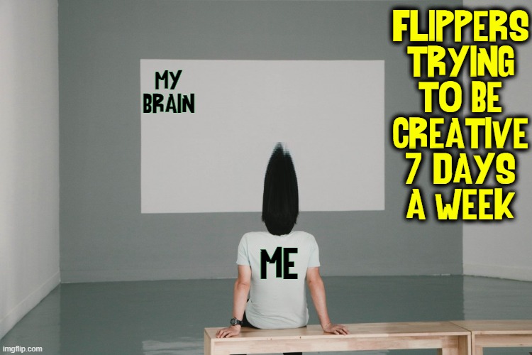 It's a Dirty Job, but somebody's gotta do it | FLIPPERS
TRYING
TO BE
CREATIVE
7 DAYS
A WEEK; MY BRAIN; ME | image tagged in vince vance,blank canvas,creativity,imgflip users,imgflippers,memes | made w/ Imgflip meme maker