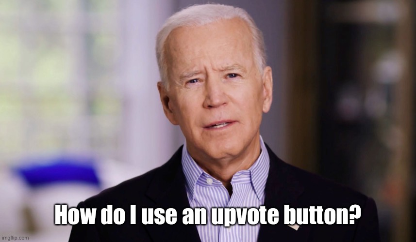 Joe Biden 2020 | How do I use an upvote button? | image tagged in joe biden 2020 | made w/ Imgflip meme maker