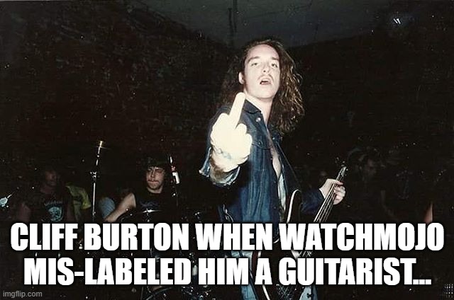 WatchMojo spoke that Cliff Burton was a guitarist... | CLIFF BURTON WHEN WATCHMOJO MIS-LABELED HIM A GUITARIST... | image tagged in cliff burton,guitarist,metallica,bassist,watchmojo,idiots | made w/ Imgflip meme maker
