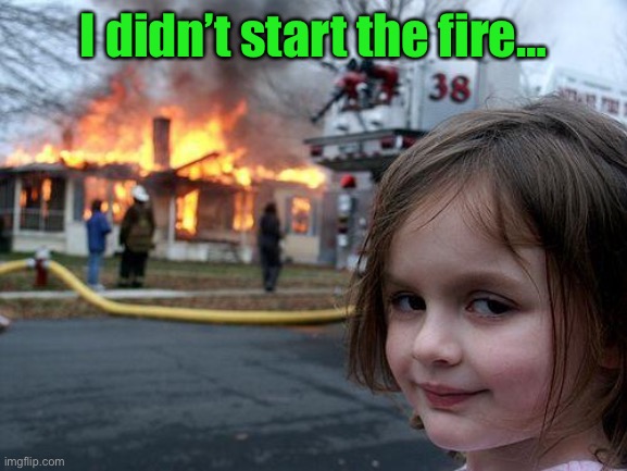 Disaster Girl Meme | I didn’t start the fire… | image tagged in memes,disaster girl | made w/ Imgflip meme maker