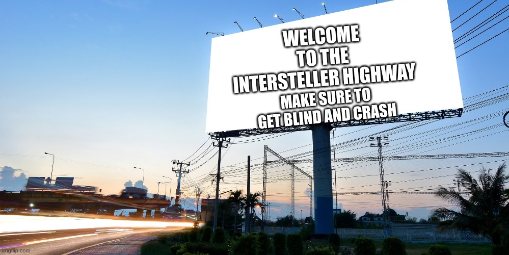 WELCOME TO THE INTERSTELLER HIGHWAY; MAKE SURE TO GET BLIND AND CRASH | image tagged in signs/billboards,very funny | made w/ Imgflip meme maker