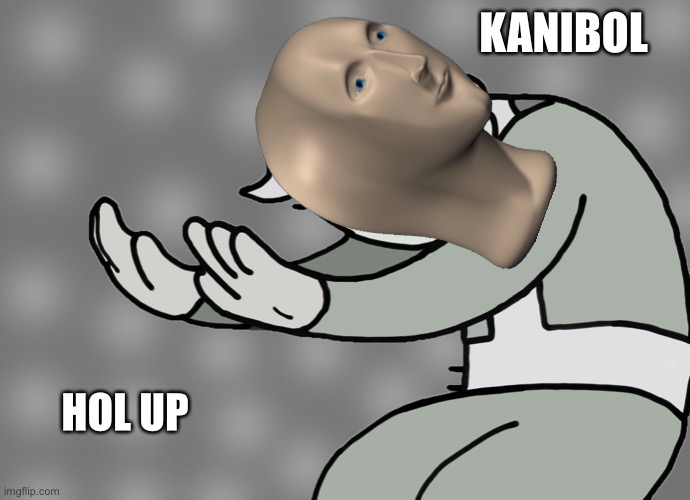 Hol up | HOL UP KANIBOL | image tagged in hol up | made w/ Imgflip meme maker