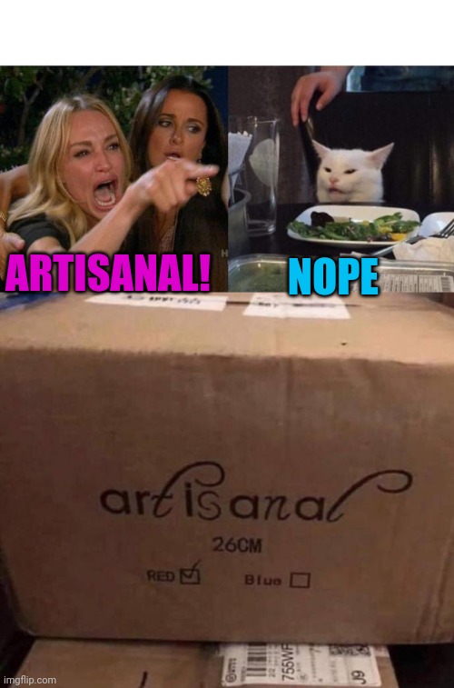 Perspective | NOPE; ARTISANAL! | image tagged in memes,woman yelling at cat | made w/ Imgflip meme maker