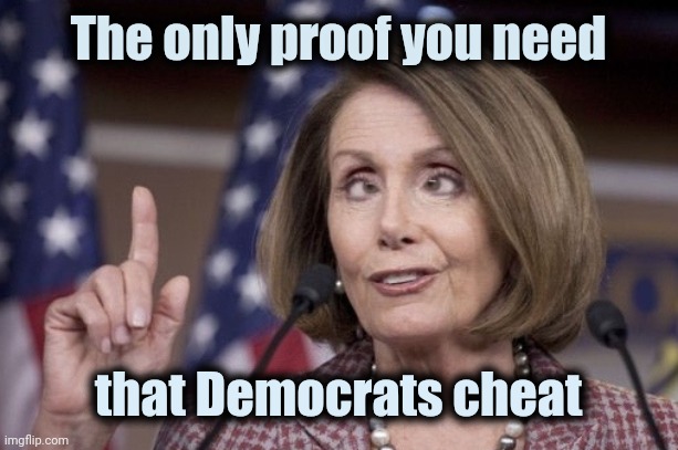 Nancy pelosi | The only proof you need that Democrats cheat | image tagged in nancy pelosi | made w/ Imgflip meme maker