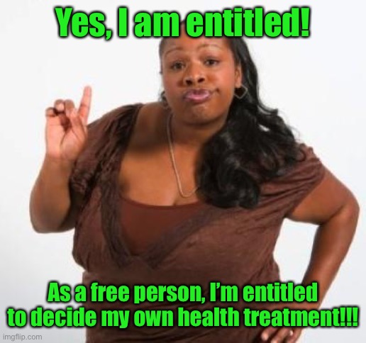 sassy black woman | Yes, I am entitled! As a free person, I’m entitled to decide my own health treatment!!! | image tagged in sassy black woman | made w/ Imgflip meme maker