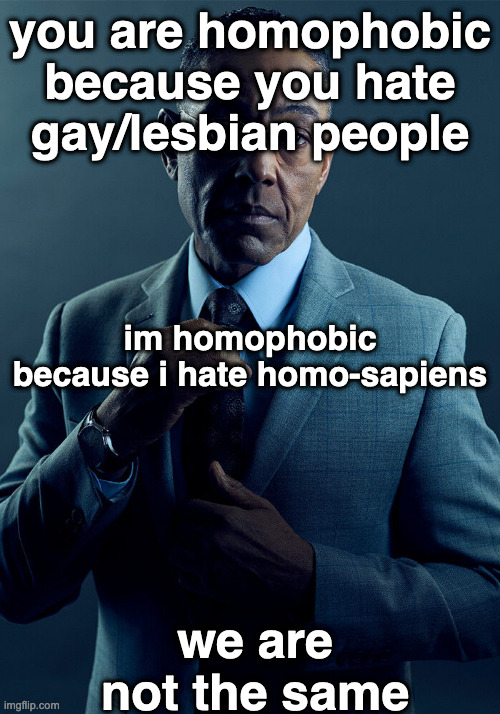 Gus Fring we are not the same | you are homophobic because you hate gay/lesbian people; im homophobic because i hate homo-sapiens; we are not the same | image tagged in gus fring we are not the same | made w/ Imgflip meme maker