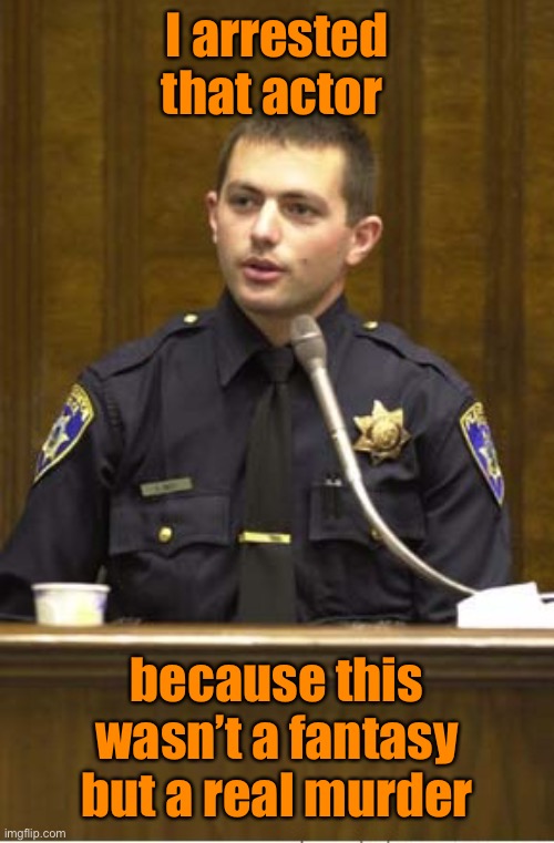 Police Officer Testifying Meme | I arrested that actor because this wasn’t a fantasy but a real murder | image tagged in memes,police officer testifying | made w/ Imgflip meme maker