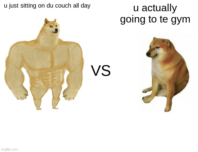 SO TROOO | u just sitting on du couch all day; u actually going to te gym; VS | image tagged in memes,buff doge vs cheems | made w/ Imgflip meme maker