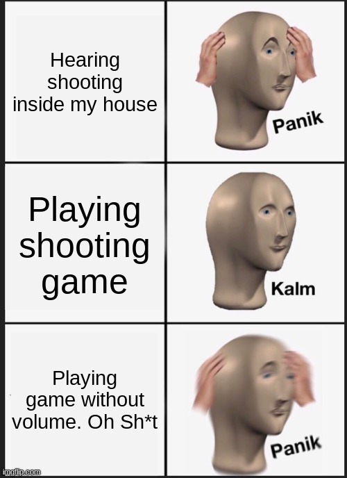 Paink | Hearing shooting inside my house; Playing shooting game; Playing game without volume. Oh Sh*t | image tagged in memes,panik kalm panik | made w/ Imgflip meme maker