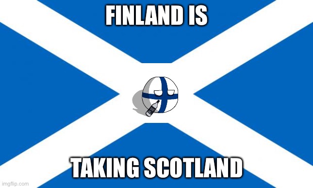 Scotland | FINLAND IS; TAKING SCOTLAND | image tagged in scotland | made w/ Imgflip meme maker