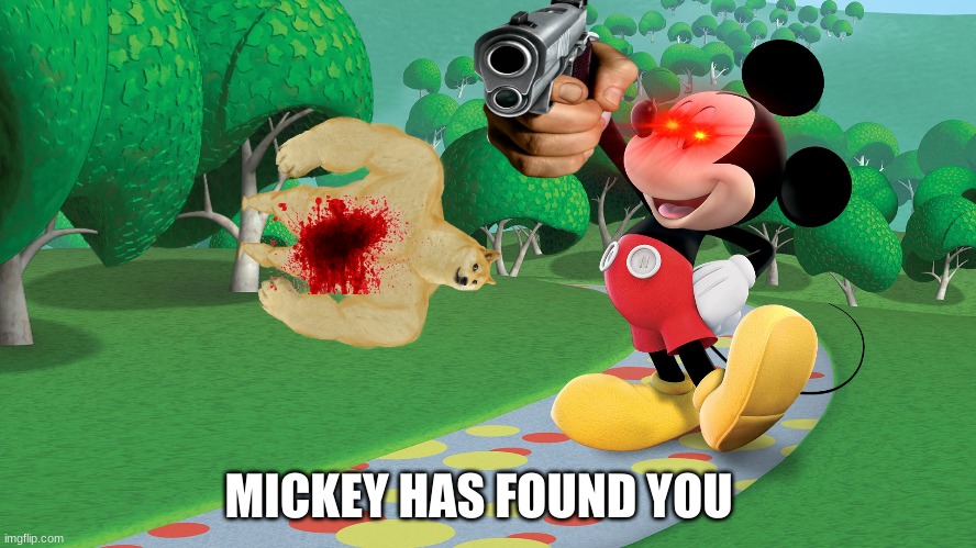 mickey found you | MICKEY HAS FOUND YOU | image tagged in memes | made w/ Imgflip meme maker