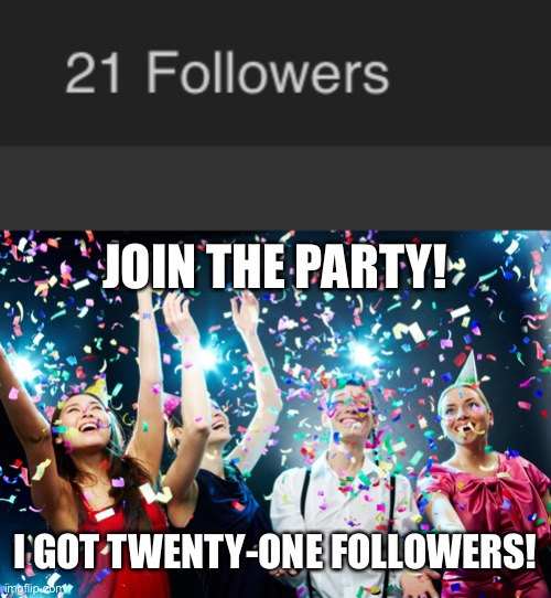 Lets go im a big deal now! | JOIN THE PARTY! I GOT TWENTY-ONE FOLLOWERS! | image tagged in party time | made w/ Imgflip meme maker