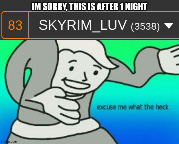 IM SORRY, THIS IS AFTER 1 NIGHT | image tagged in excuse me what the heck | made w/ Imgflip meme maker