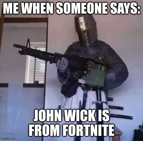 Crusader knight with M60 Machine Gun | ME WHEN SOMEONE SAYS:; JOHN WICK IS FROM FORTNITE | image tagged in crusader knight with m60 machine gun,jk,just kidding,oh wow are you actually reading these tags | made w/ Imgflip meme maker