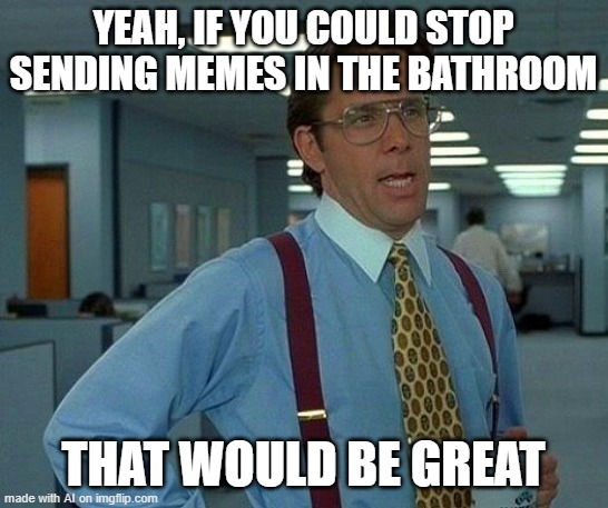 AI: The boss is onto you [random AI generated meme] | YEAH, IF YOU COULD STOP SENDING MEMES IN THE BATHROOM; THAT WOULD BE GREAT | image tagged in memes,that would be great,meming,at work,boss,ai meme | made w/ Imgflip meme maker