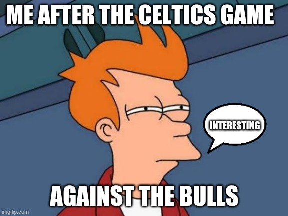 Futurama Fry Meme | ME AFTER THE CELTICS GAME; INTERESTING; AGAINST THE BULLS | image tagged in memes,futurama fry | made w/ Imgflip meme maker