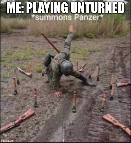 summons panzer | ME: PLAYING UNTURNED | image tagged in summons panzer | made w/ Imgflip meme maker