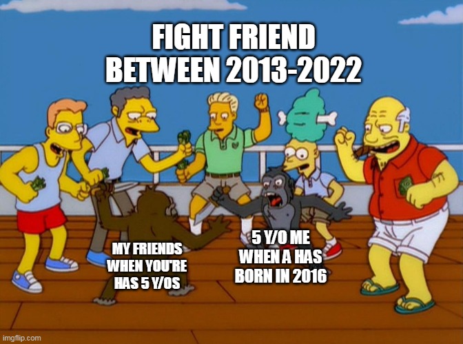 How to 5 years old kid born in 2016 | FIGHT FRIEND BETWEEN 2013-2022; 5 Y/O ME WHEN A HAS BORN IN 2016; MY FRIENDS WHEN YOU'RE HAS 5 Y/OS | image tagged in simpsons monkey fight,memes | made w/ Imgflip meme maker