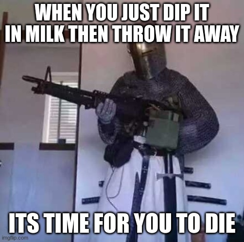 Crusader knight with M60 Machine Gun | WHEN YOU JUST DIP IT IN MILK THEN THROW IT AWAY ITS TIME FOR YOU TO DIE | image tagged in crusader knight with m60 machine gun | made w/ Imgflip meme maker