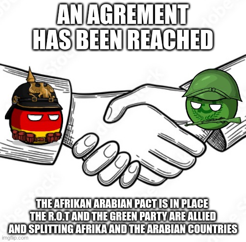 1919 | AN AGREMENT HAS BEEN REACHED; THE AFRIKAN ARABIAN PACT IS IN PLACE 
THE R.O.T AND THE GREEN PARTY ARE ALLIED AND SPLITTING AFRIKA AND THE ARABIAN COUNTRIES | made w/ Imgflip meme maker