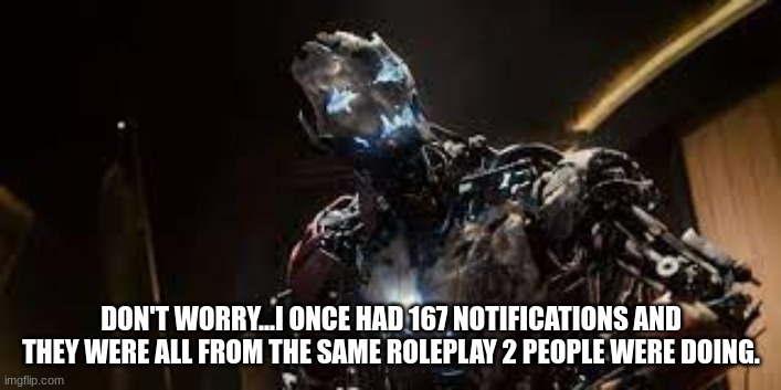 DON'T WORRY...I ONCE HAD 167 NOTIFICATIONS AND THEY WERE ALL FROM THE SAME ROLEPLAY 2 PEOPLE WERE DOING. | made w/ Imgflip meme maker