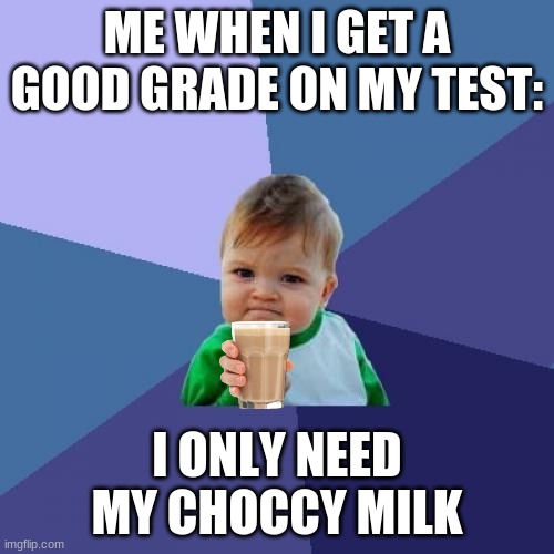 Choccy milk moment | ME WHEN I GET A GOOD GRADE ON MY TEST:; I ONLY NEED MY CHOCCY MILK | image tagged in memes,success kid | made w/ Imgflip meme maker