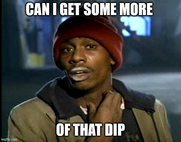 dave chappelle | CAN I GET SOME MORE; OF THAT DIP | image tagged in dave chappelle | made w/ Imgflip meme maker