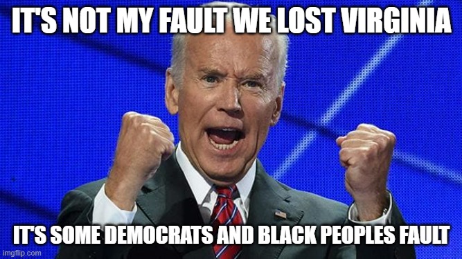 Biden really isn't helping the Democrats image | IT'S NOT MY FAULT WE LOST VIRGINIA; IT'S SOME DEMOCRATS AND BLACK PEOPLES FAULT | image tagged in joe biden fists angry,democrats,blame game | made w/ Imgflip meme maker